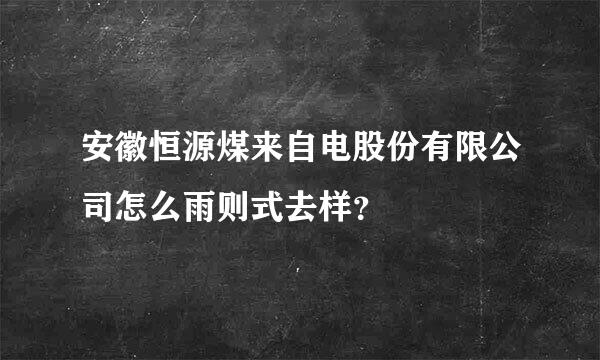 安徽恒源煤来自电股份有限公司怎么雨则式去样？