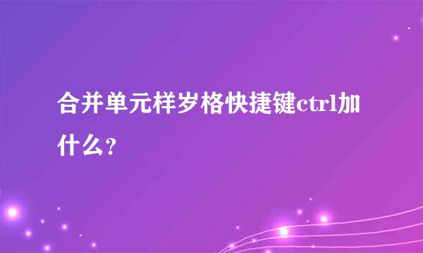 合并单元样岁格快捷键ctrl加什么？