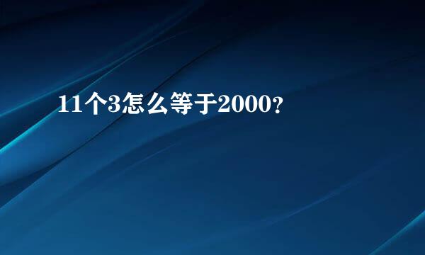 11个3怎么等于2000？