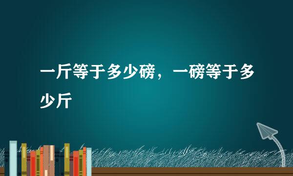 一斤等于多少磅，一磅等于多少斤