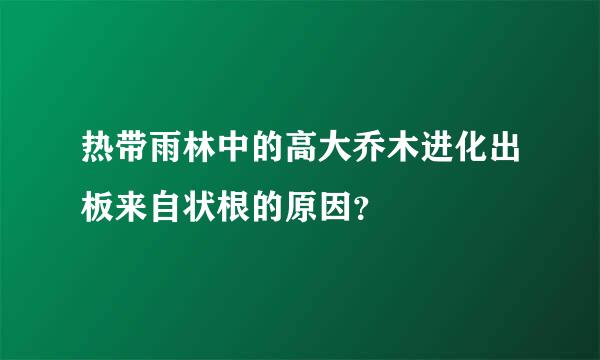 热带雨林中的高大乔木进化出板来自状根的原因？