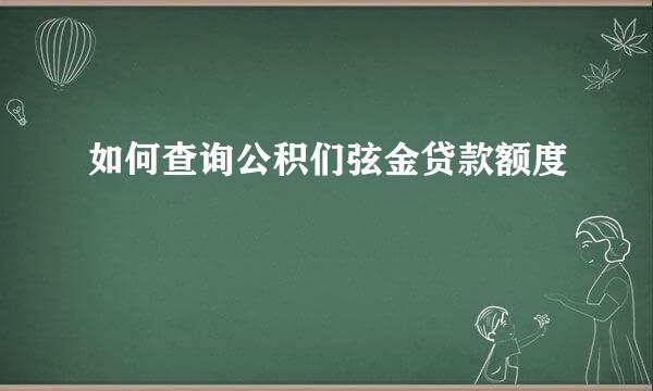 如何查询公积们弦金贷款额度