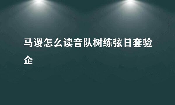 马谡怎么读音队树练弦日套验企