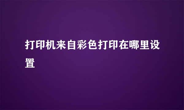 打印机来自彩色打印在哪里设置