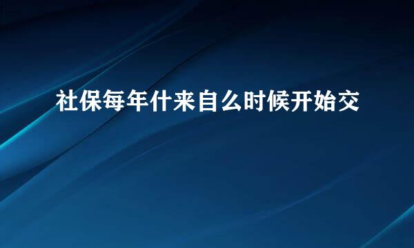 社保每年什来自么时候开始交