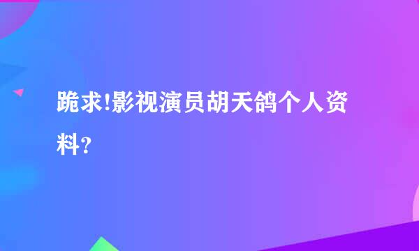 跪求!影视演员胡天鸽个人资料？