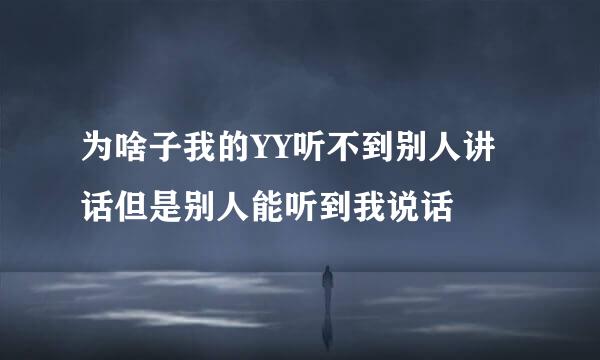 为啥子我的YY听不到别人讲话但是别人能听到我说话