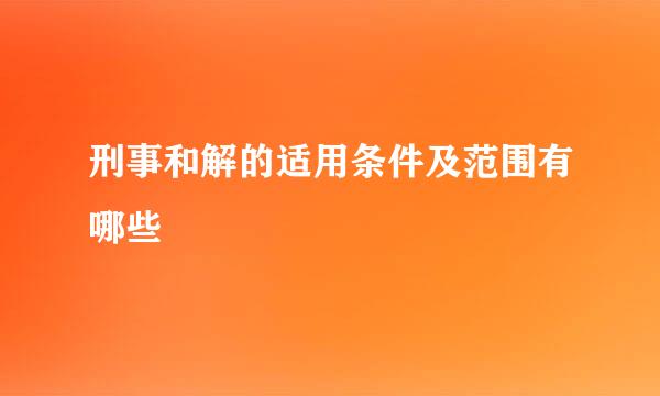 刑事和解的适用条件及范围有哪些