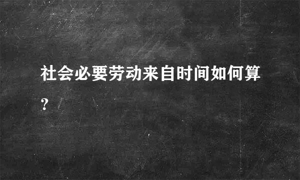 社会必要劳动来自时间如何算？