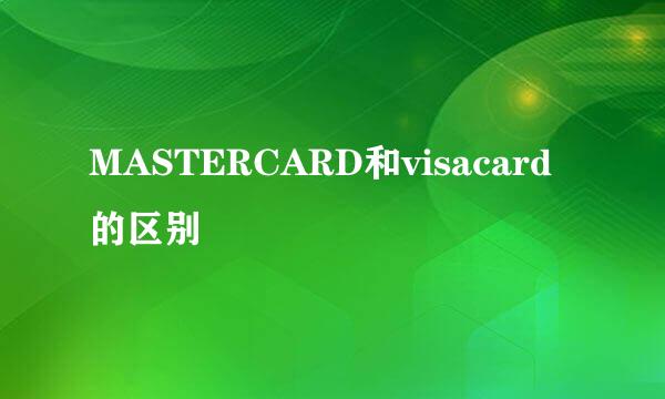 MASTERCARD和visacard的区别