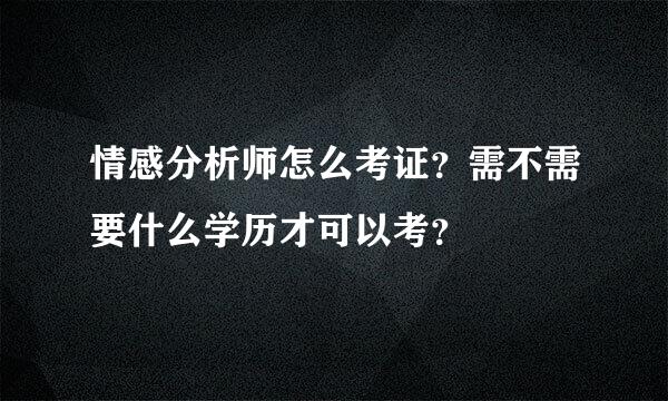 情感分析师怎么考证？需不需要什么学历才可以考？