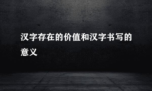 汉字存在的价值和汉字书写的意义