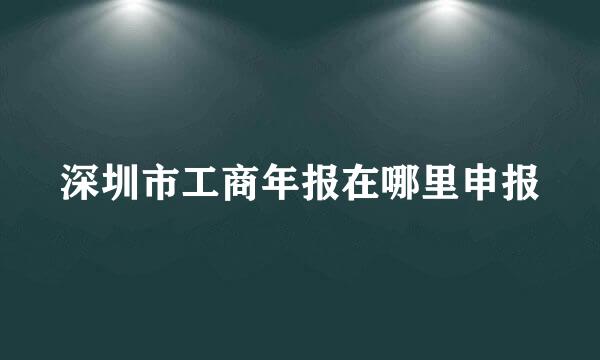 深圳市工商年报在哪里申报