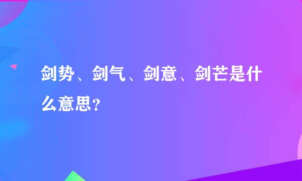 剑势、剑气、剑意、剑芒是什么意思？