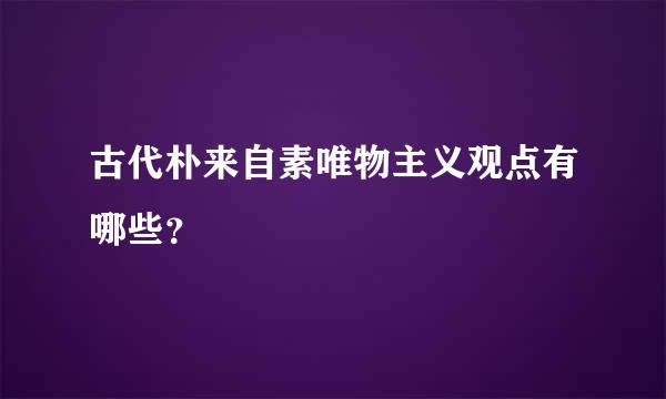 古代朴来自素唯物主义观点有哪些？