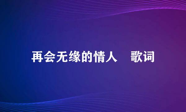 再会无缘的情人 歌词