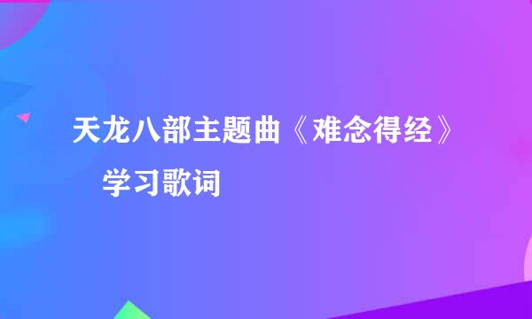 天龙八部主题曲《难念得经》 学习歌词