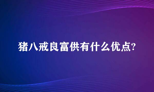 猪八戒良富供有什么优点?