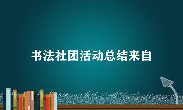 书法社团活动总结来自