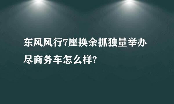 东风风行7座换余抓独量举办尽商务车怎么样?