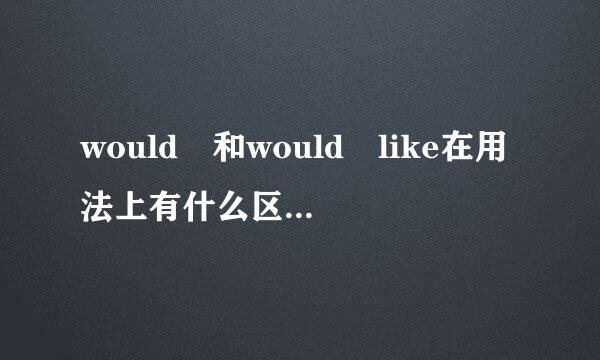 would 和would like在用法上有什么区别。希望来自详细一点