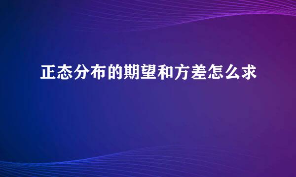 正态分布的期望和方差怎么求