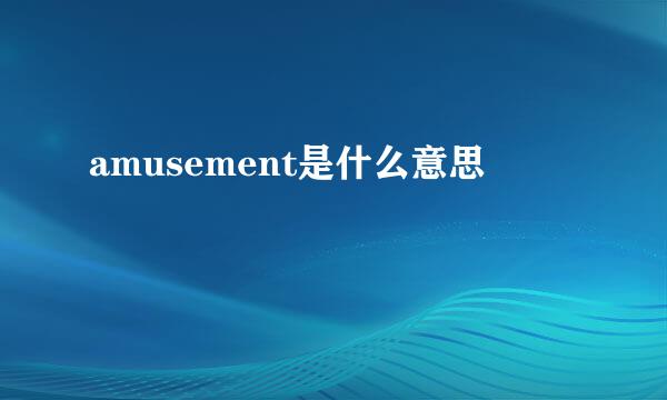 amusement是什么意思