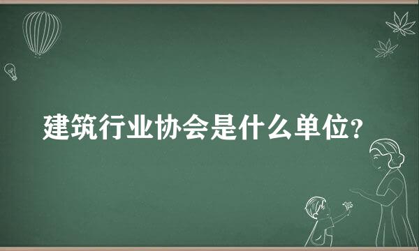 建筑行业协会是什么单位？