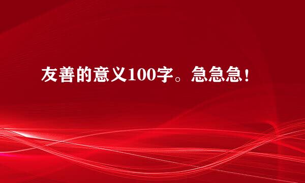 友善的意义100字。急急急！