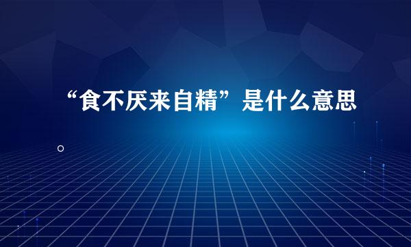 “食不厌来自精”是什么意思。