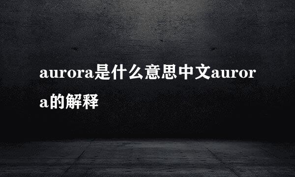 aurora是什么意思中文aurora的解释