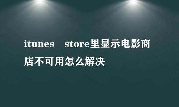 itunes store里显示电影商店不可用怎么解决