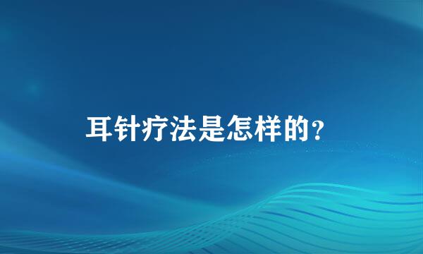 耳针疗法是怎样的？