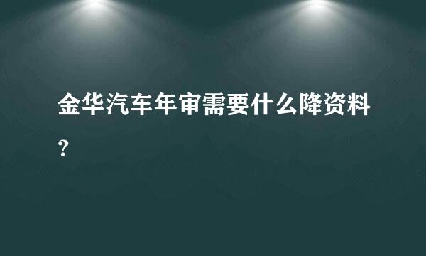 金华汽车年审需要什么降资料？