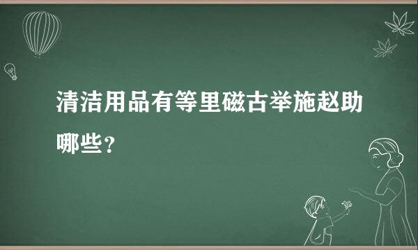 清洁用品有等里磁古举施赵助哪些？