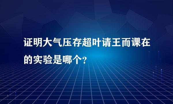 证明大气压存超叶请王而课在的实验是哪个？