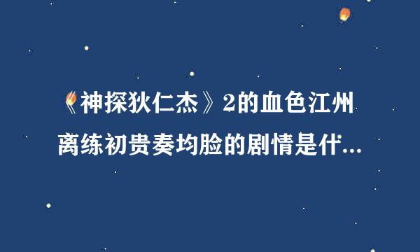 《神探狄仁杰》2的血色江州离练初贵奏均脸的剧情是什么？越详细越好！