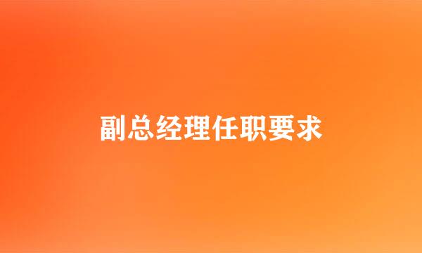 副总经理任职要求