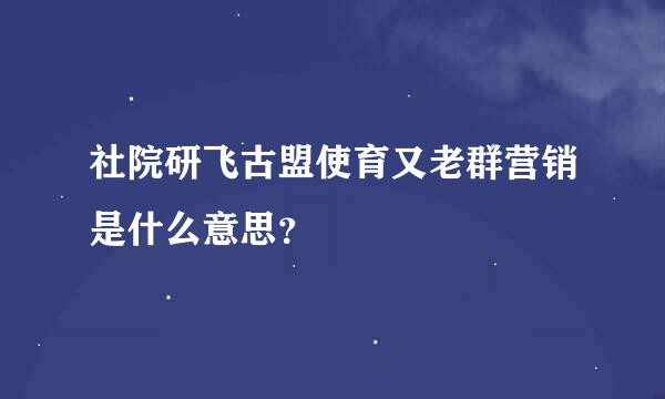 社院研飞古盟使育又老群营销是什么意思？