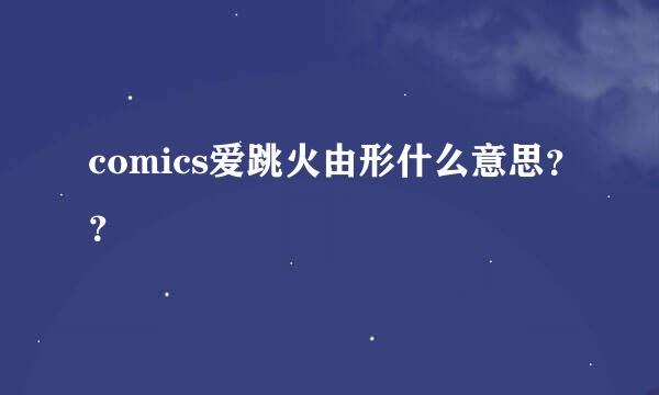 comics爱跳火由形什么意思？？