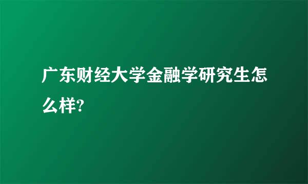 广东财经大学金融学研究生怎么样?