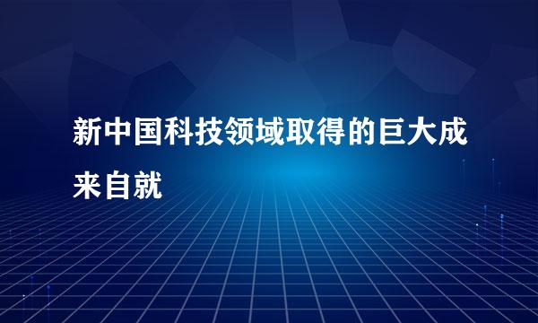 新中国科技领域取得的巨大成来自就