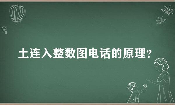 土连入整数图电话的原理？