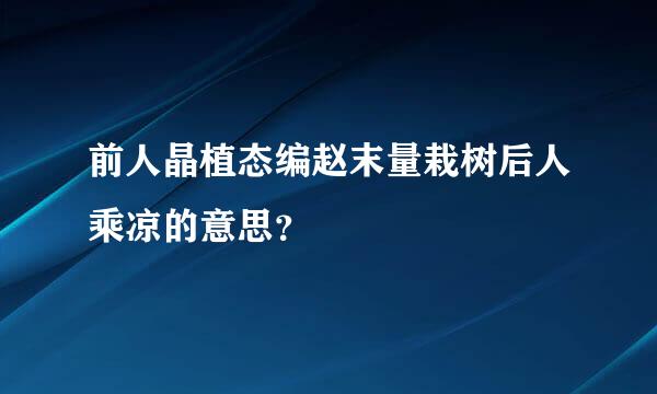 前人晶植态编赵末量栽树后人乘凉的意思？