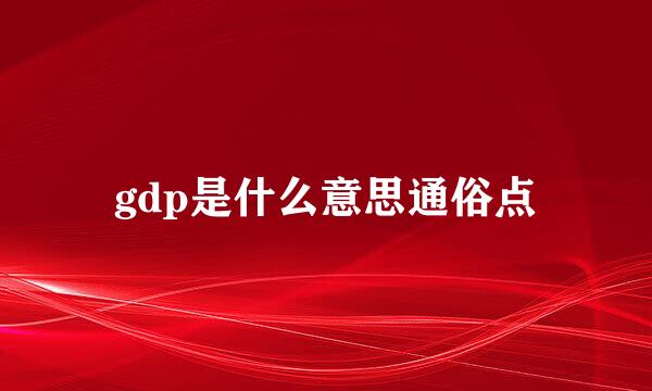 gdp是什么意思通俗点