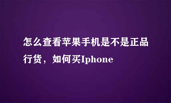 怎么查看苹果手机是不是正品行货，如何买Iphone