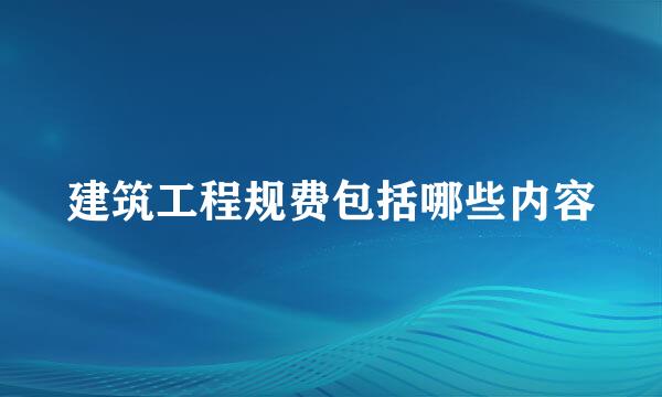 建筑工程规费包括哪些内容