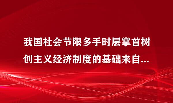 我国社会节限多手时层掌首树创主义经济制度的基础来自是（ ）