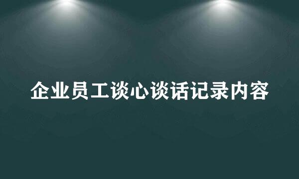 企业员工谈心谈话记录内容