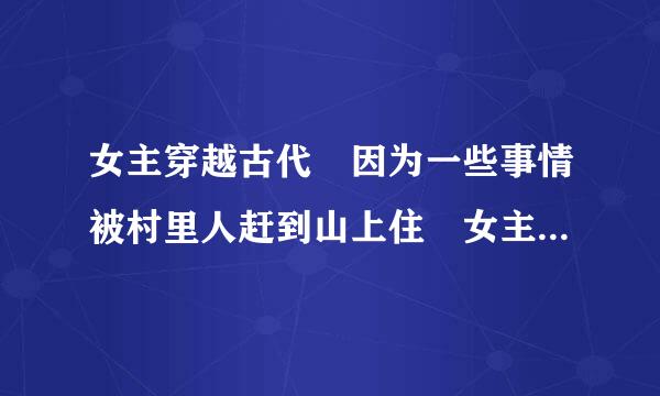 女主穿越古代 因为一些事情被村里人赶到山上住 女主很厉害 靠打猎生